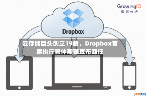 云存储巨头创立19载，Dropbox首席执行官休斯顿宣布卸任-第2张图片