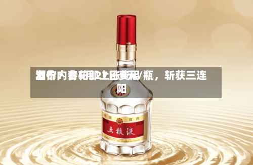酒价内参5月27日费用发布：青花郎上涨6元/瓶，斩获三连阳-第2张图片