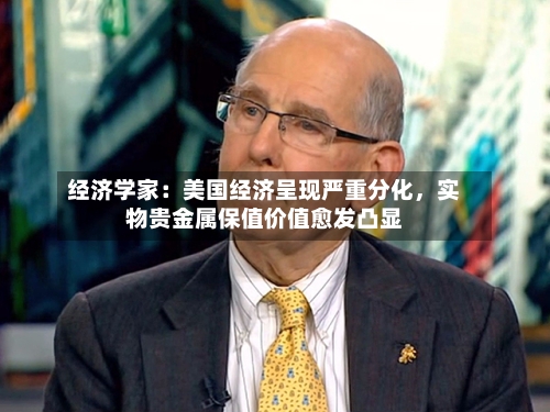 经济学家：美国经济呈现严重分化	，实物贵金属保值价值愈发凸显-第2张图片