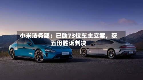 小米法务部：已助73位车主立案，获五份胜诉判决-第2张图片