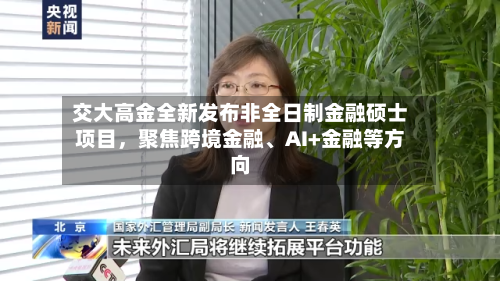 交大高金全新发布非全日制金融硕士项目，聚焦跨境金融、AI+金融等方向-第2张图片