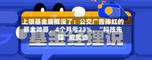 上银基金底裤没了：公交广告捧红的基金帅哥，4个月亏23%	，“科技先锋	”成笑话-第2张图片