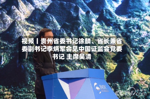 视频丨贵州省委书记徐麟、省长兼省委副书记李炳军会见中国证监会党委书记 主席吴清-第2张图片