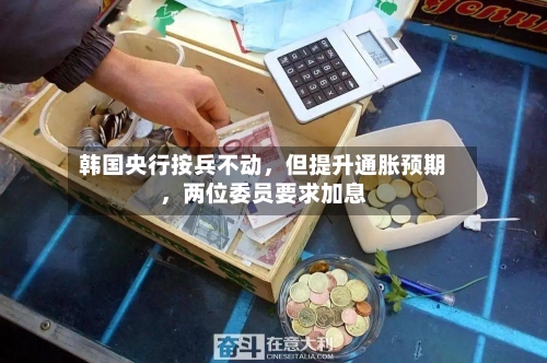 韩国央行按兵不动	，但提升通胀预期，两位委员要求加息-第3张图片
