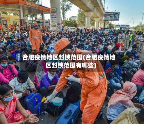 合肥疫情地区封锁范围(合肥疫情地区封锁范围有哪些)-第3张图片