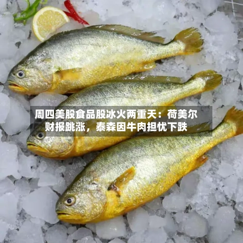 周四美股食品股冰火两重天：荷美尔财报跳涨，泰森因牛肉担忧下跌-第3张图片