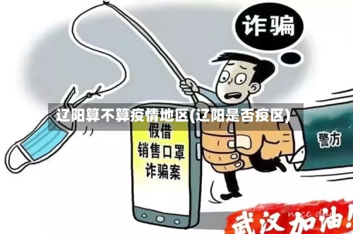 辽阳算不算疫情地区(辽阳是否疫区)