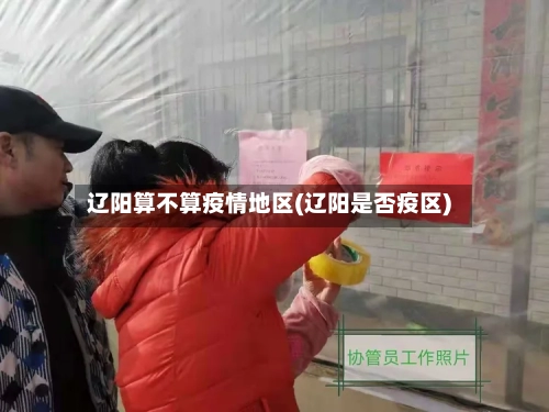 辽阳算不算疫情地区(辽阳是否疫区)-第2张图片