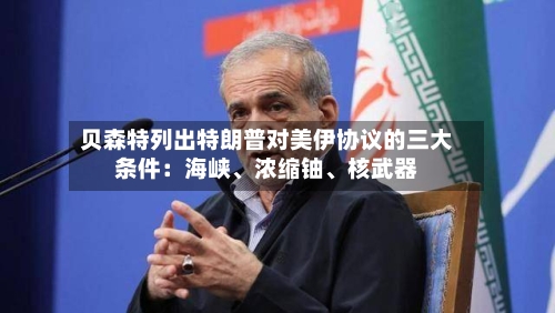 贝森特列出特朗普对美伊协议的三大条件：海峡、浓缩铀	、核武器-第2张图片