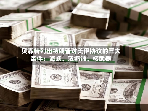 贝森特列出特朗普对美伊协议的三大条件：海峡、浓缩铀、核武器-第3张图片