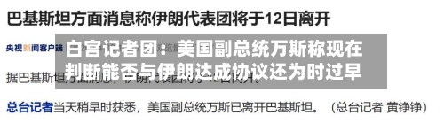 白宫记者团：美国副总统万斯称现在判断能否与伊朗达成协议还为时过早