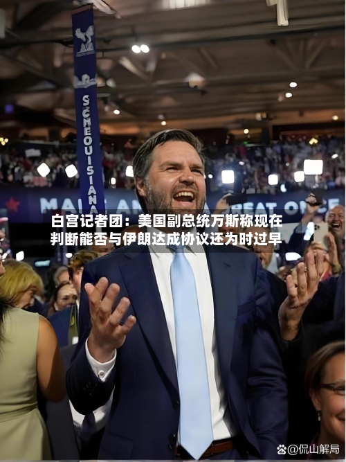 白宫记者团:美国副总统万斯称现在判断能否与伊朗达成协议还为时过早-第2张图片