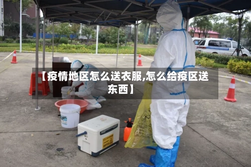 【疫情地区怎么送衣服,怎么给疫区送东西】