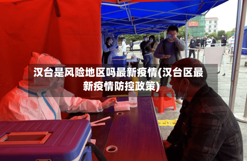 汉台是风险地区吗最新疫情(汉台区最新疫情防控政策)