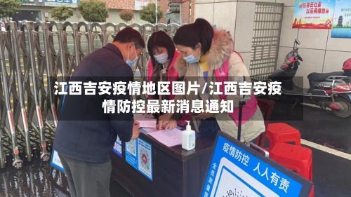 江西吉安疫情地区图片/江西吉安疫情防控最新消息通知