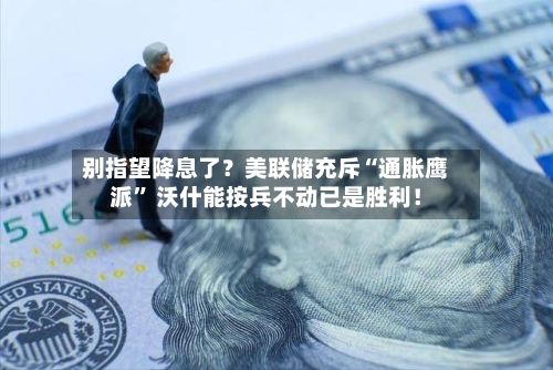别指望降息了？美联储充斥“通胀鹰派	” 沃什能按兵不动已是胜利！-第2张图片