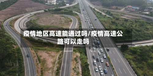疫情地区高速能通过吗/疫情高速公路可以走吗-第2张图片