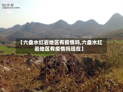 【六盘水红岩地区有疫情吗,六盘水红岩地区有疫情吗现在】