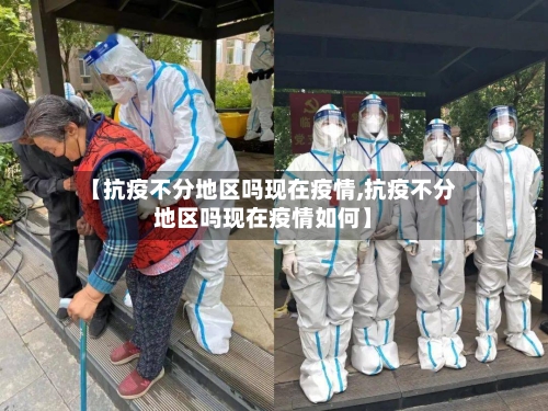 【抗疫不分地区吗现在疫情,抗疫不分地区吗现在疫情如何】