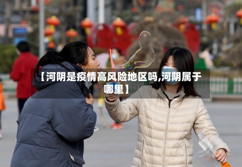 【河阴是疫情高风险地区吗,河阴属于哪里】-第2张图片