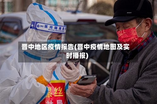 晋中地区疫情报告(晋中疫情地图及实时播报)-第2张图片