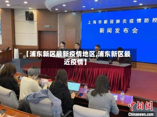 【浦东新区最新疫情地区,浦东新区最近疫情】