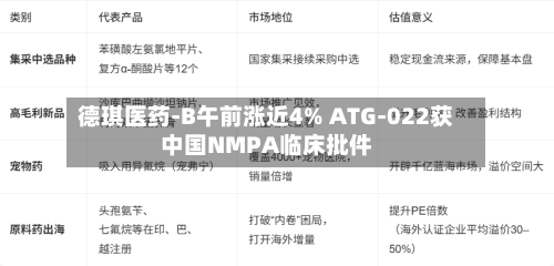 德琪医药-B午前涨近4% ATG-022获中国NMPA临床批件