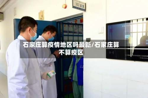 石家庄算疫情地区吗最新/石家庄算不算疫区-第3张图片