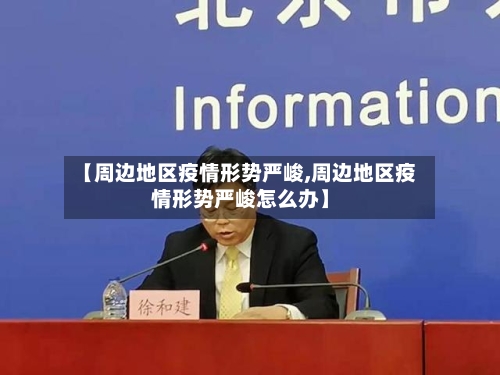 【周边地区疫情形势严峻,周边地区疫情形势严峻怎么办】