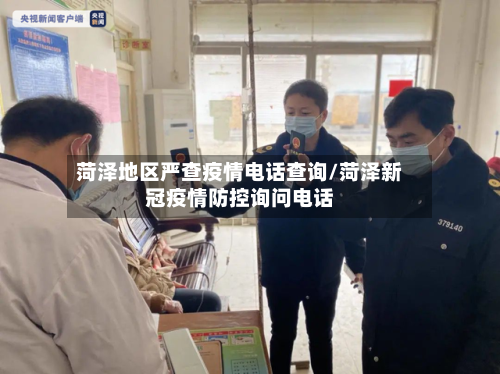 菏泽地区严查疫情电话查询/菏泽新冠疫情防控询问电话