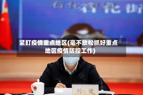 紧盯疫情重点地区(毫不放松抓好重点地区疫情防控工作)-第3张图片
