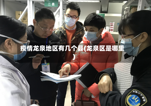 疫情龙泉地区有几个县(龙泉区是哪里)