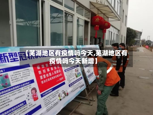 【芜湖地区有疫情吗今天,芜湖地区有疫情吗今天新增】-第1张图片