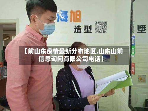 【前山东疫情最新分布地区,山东山前信息询问有限公司电话】-第3张图片