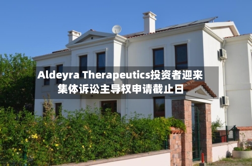 Aldeyra Therapeutics投资者迎来集体诉讼主导权申请截止日