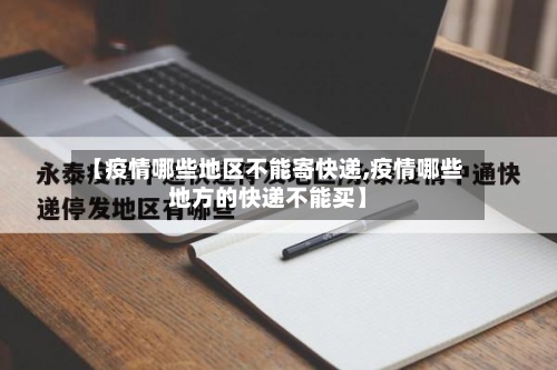 【疫情哪些地区不能寄快递,疫情哪些地方的快递不能买】-第2张图片