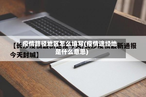 疫情路径地区怎么填写(疫情途经地是什么意思)