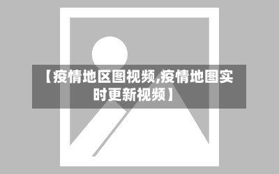 【疫情地区图视频,疫情地图实时更新视频】-第2张图片