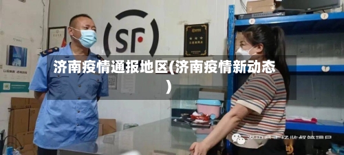 济南疫情通报地区(济南疫情新动态)