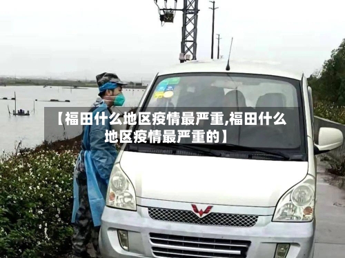 【福田什么地区疫情最严重,福田什么地区疫情最严重的】