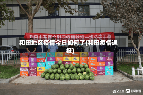 和田地区疫情今日如何了(和田疫情通报)-第2张图片
