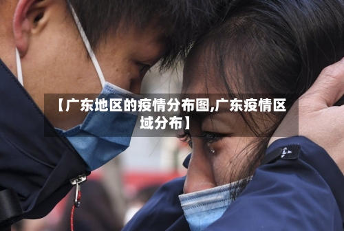【广东地区的疫情分布图,广东疫情区域分布】-第2张图片