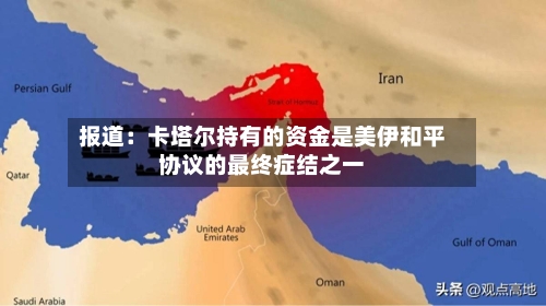 报道：卡塔尔持有的资金是美伊和平协议的最终症结之一-第2张图片