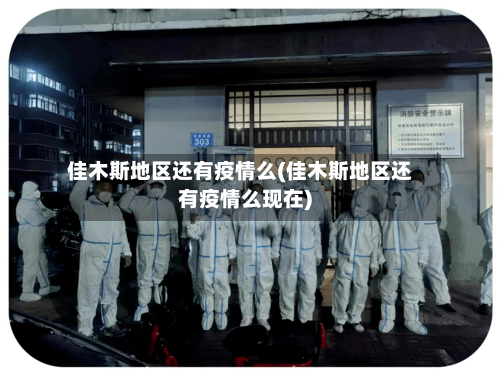 佳木斯地区还有疫情么(佳木斯地区还有疫情么现在)
