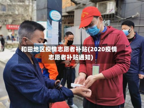 和田地区疫情志愿者补贴(2020疫情志愿者补贴通知)-第2张图片