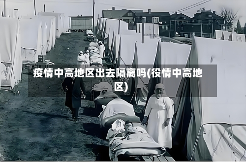 疫情中高地区出去隔离吗(役情中高地区)-第3张图片