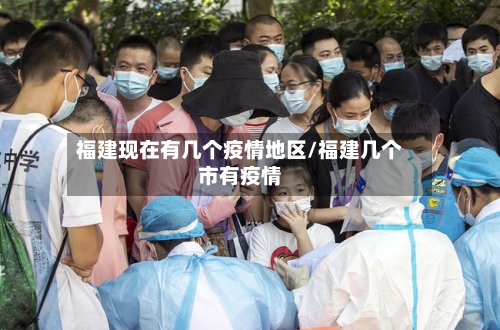 福建现在有几个疫情地区/福建几个市有疫情-第2张图片