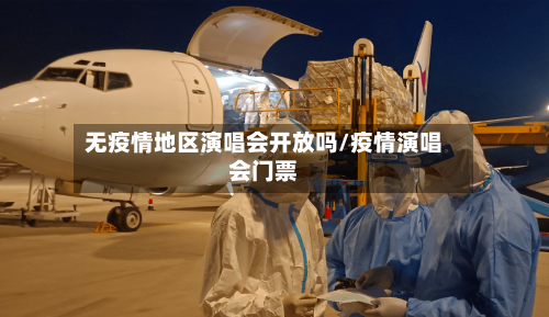 无疫情地区演唱会开放吗/疫情演唱会门票-第3张图片