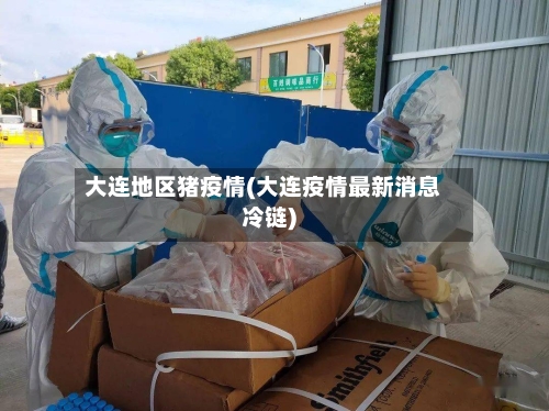 大连地区猪疫情(大连疫情最新消息冷链)-第2张图片
