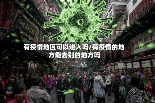 有疫情地区可以进入吗/有疫情的地方能去别的地方吗-第3张图片